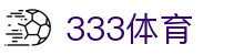 333体育-全网最全最有氛围的体育赛事直播平台