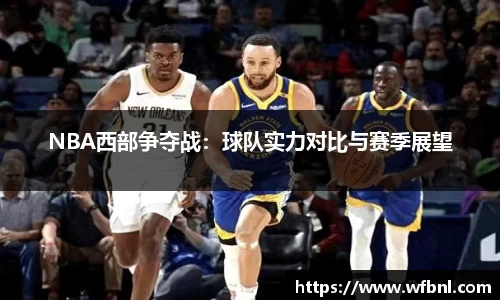NBA西部争夺战：球队实力对比与赛季展望
